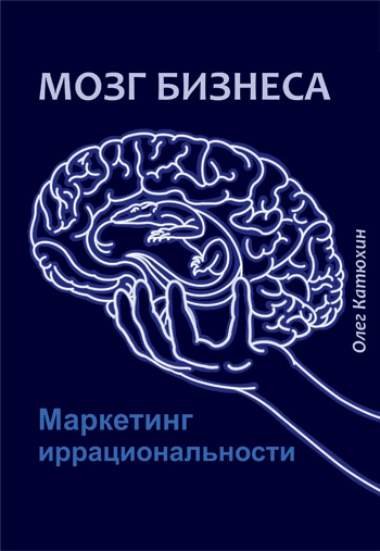 

Мозг бизнеса. Маркетинг иррациональности - Олег Катюхин
