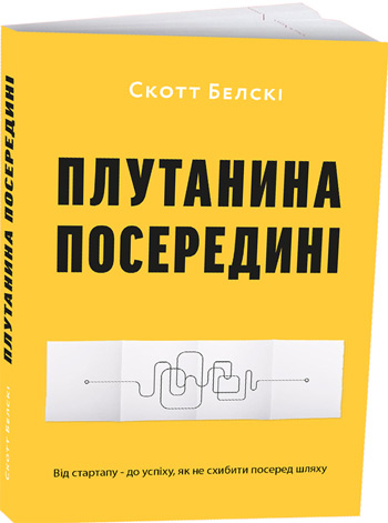 

Плутанина посередині. Від стартапу - до успіху, як не схибити посеред шляху - Скотт Белски