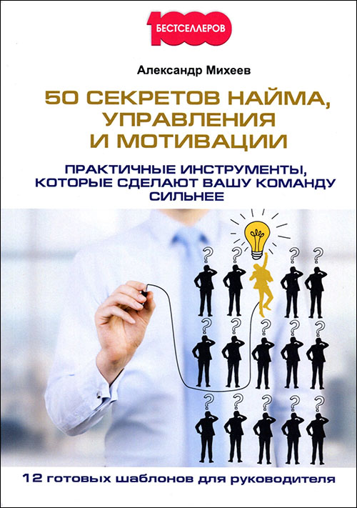 

50 секретов найма, управления и мотивации. Практичные инструменты, которые сделают вашу команду сильнее - Александр Михеев (978-5-370-04247-8)