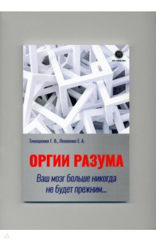 

Оргии разума. Ваш мозг никогда не будет прежним... - Галина Тимошенко, Елена Леоненко (978-5-6046760-0-4)