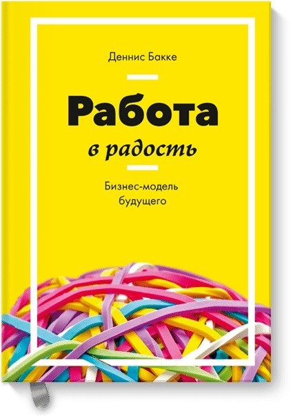 

Работа в радость. Бизнес-модель будущего - Деннис Бакке