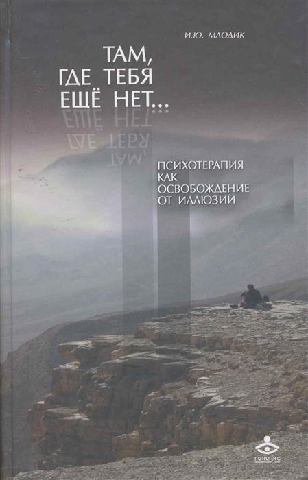 

Там, где тебя еще нет Психотерапия как освобождение от иллюзий