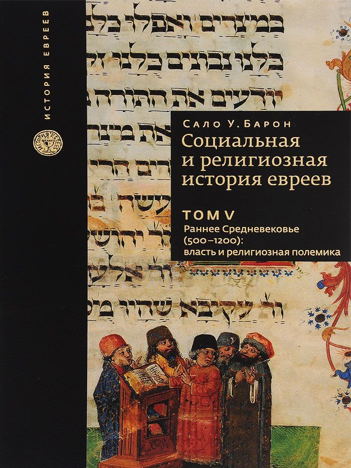 

Социальная и религиозная история евреев. Том 5. Раннее Средневековье (500-1200): власть и религиозная полемика