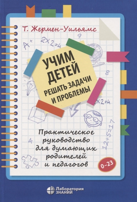 

Учим детей решать задачи и проблемы. Практическое руководство для думающих родителей и педагогов - Терри Жермен-Уильямс - Лабор