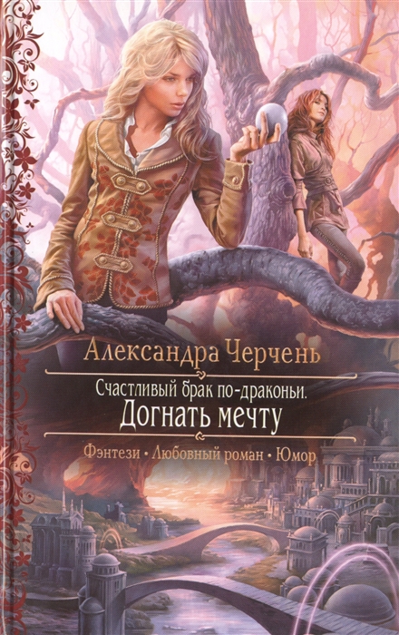 

Счастливый брак по-драконьи. Догнать мечту. Роман