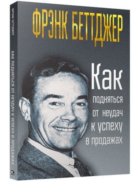 

"Как подняться от неудач к успеху в продажах" Фрэнк Беттджер.