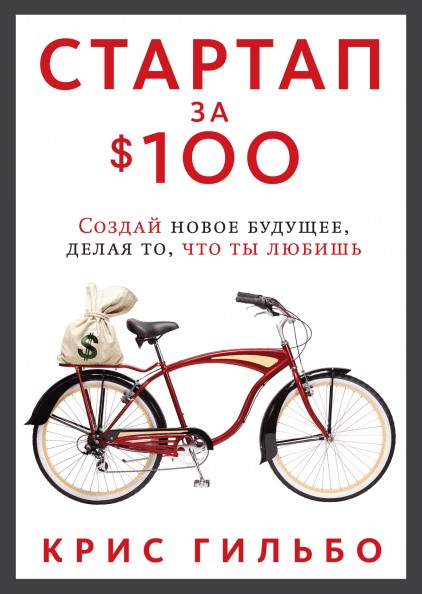 

Стартап за $ 100. Создай новое будущее, делая то, что ты любишь. Крис Гильбо