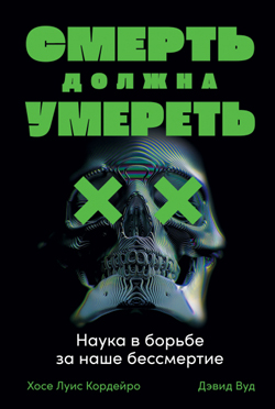 

Смерть должна умереть. Наука в борьбе за наше бессмертие