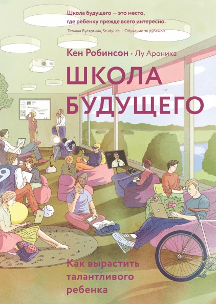 

Школа будущего. Как вырастить талантливого ребенка. Авторы - Кен Робинсон и Лу Ароника