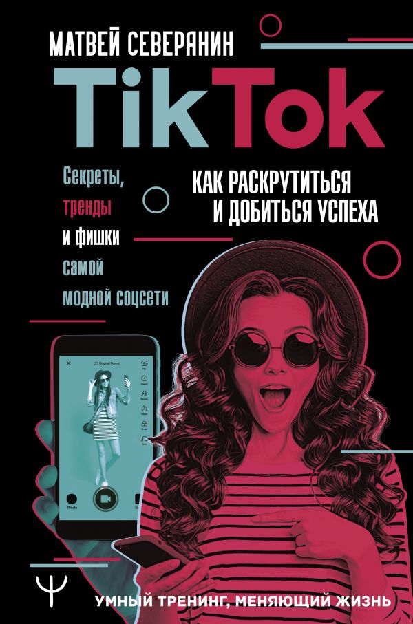 

Tik Tok. Секреты, тренды и фишки самой модной соцсети. Как раскрутиться и добиться успеха (твердый переплет)