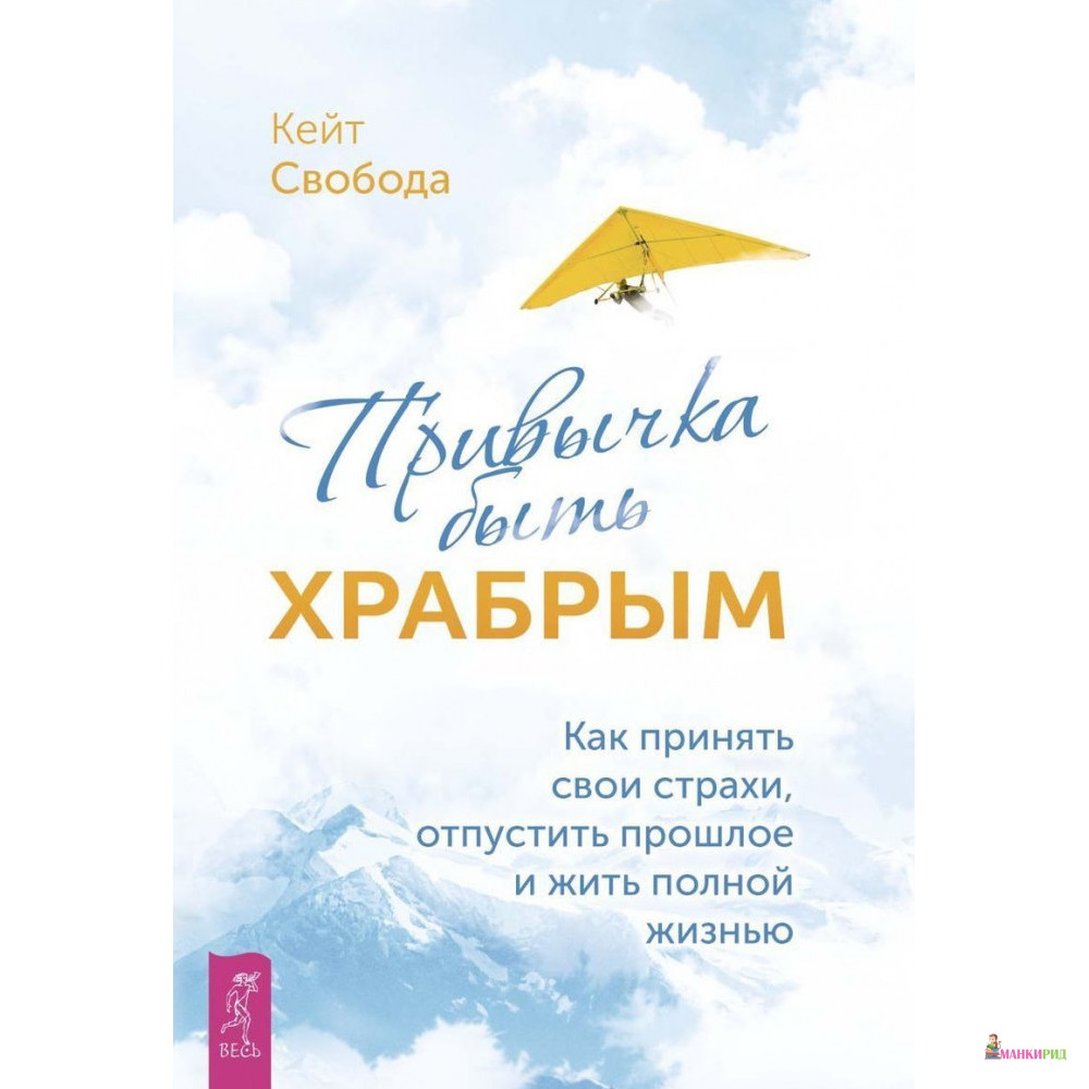 

Привычка быть храбрым. Как принять свои страхи, отпустить прошлое и жить полной жизнью - Кейт Свобода - Весь - 804038
