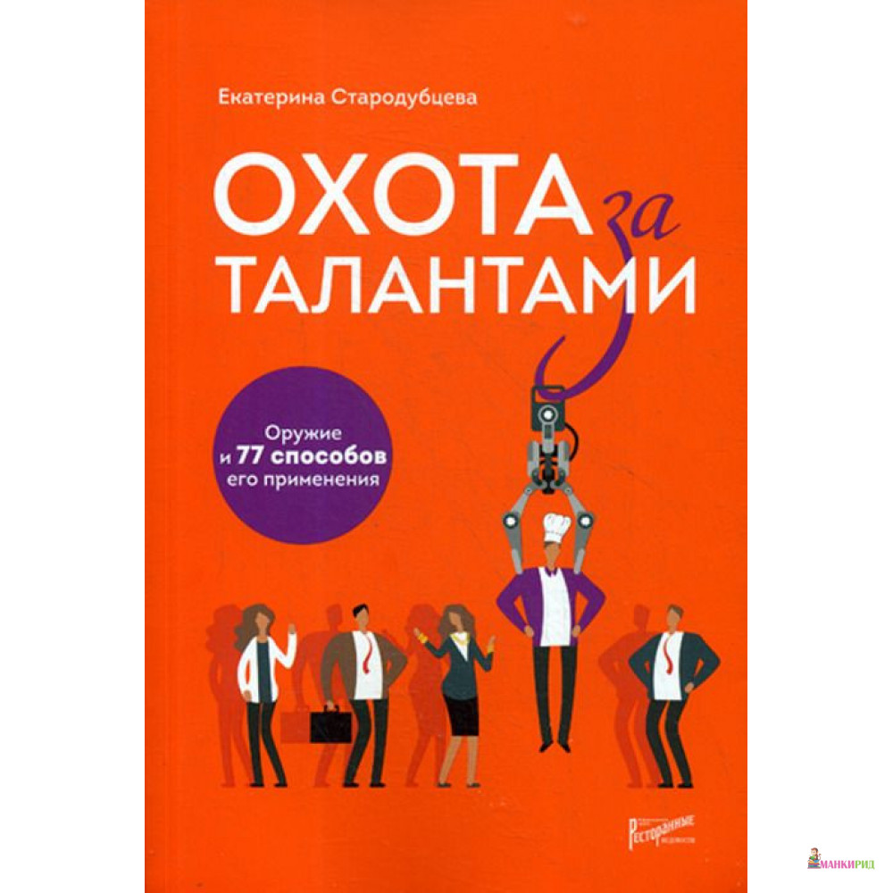 

Охота за талантами. Оружие и 77 способов его применения - Екатерина Стародубцева - Ресторанные ведомости - 747364