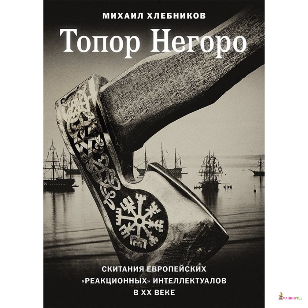 

Топор Негоро: скитания европейских «реакционных» интеллектуалов в XX веке - Михаил Хлебников - Лабиринт - 757021