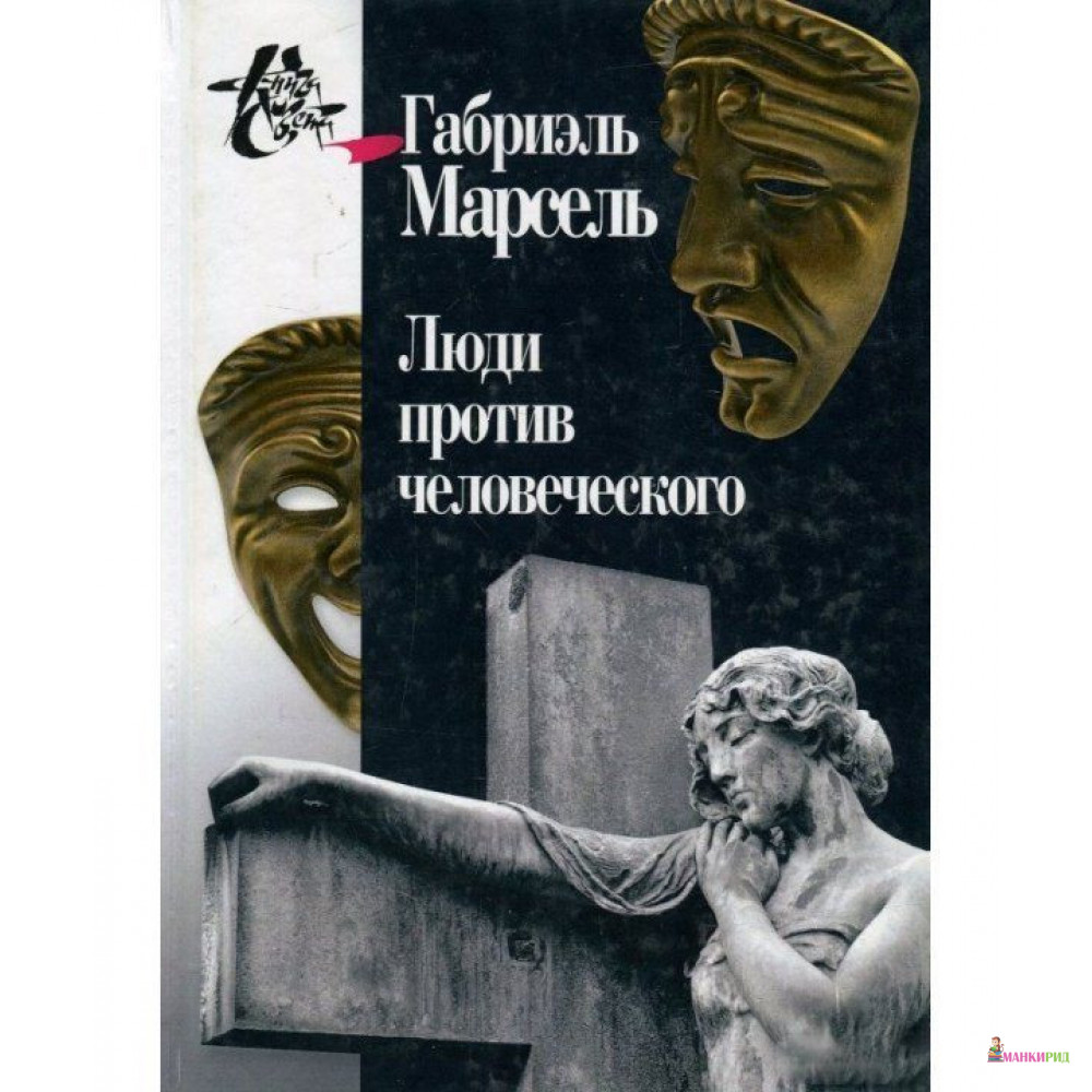 

Люди против человеческого - Габриэль Оноре Марсель - Центр гуманитарных инициатив - 669114