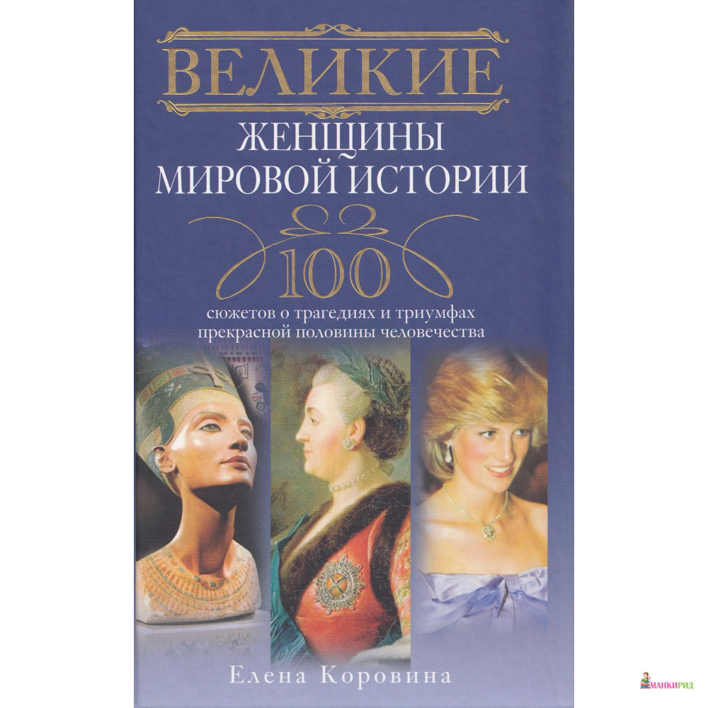 

Великие женщины мировой истории. 100 сюжетов о трагедиях и триумфах прекрасной половины человечества - Елена Анатольевна Коровина - Центрполиграф - 741594