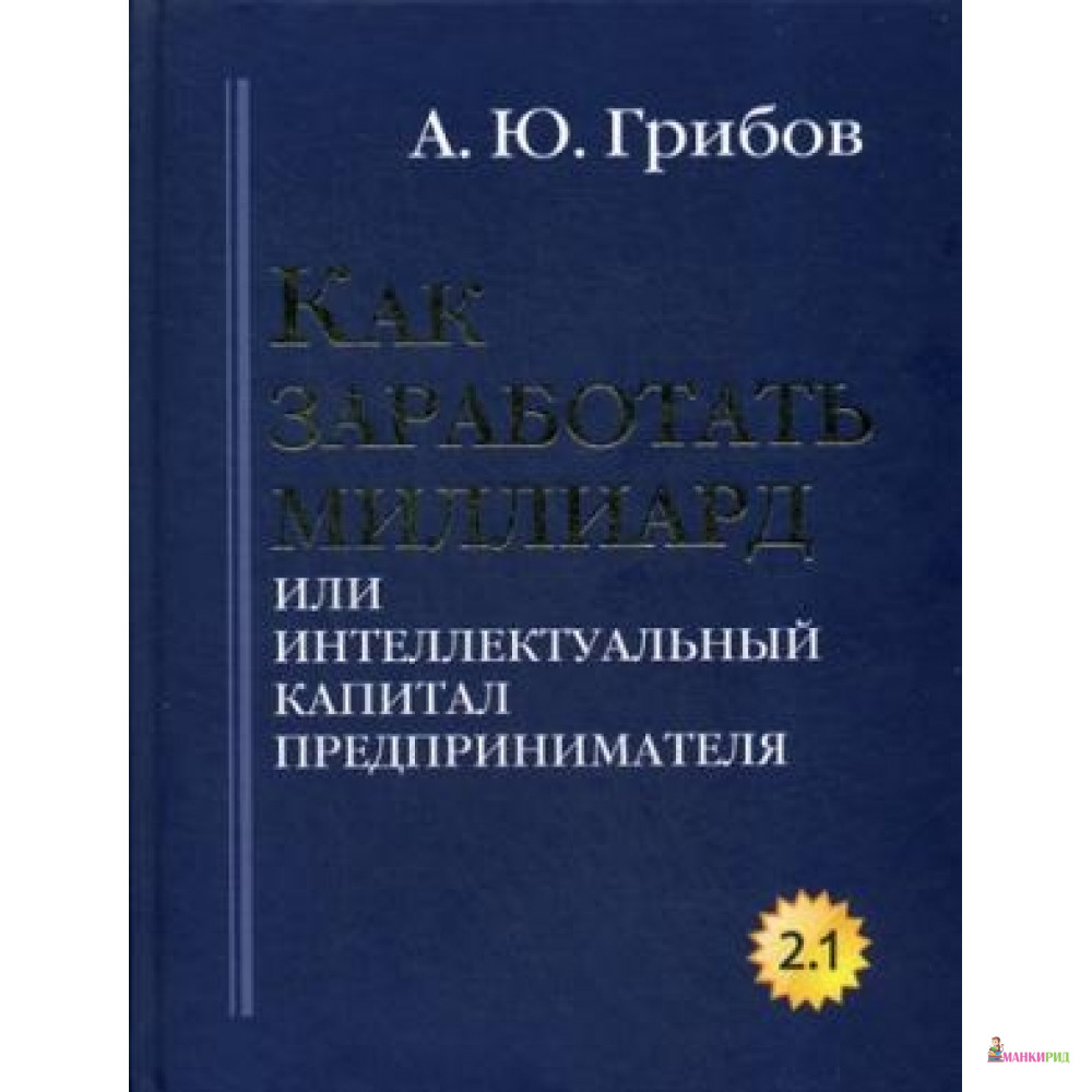 

Как заработать миллиард или Интеллектуальный капитал предпринимателя. Версия 2.1. Грибов А.Ю. РИПОЛ Классик - Рипол Классик - 572339