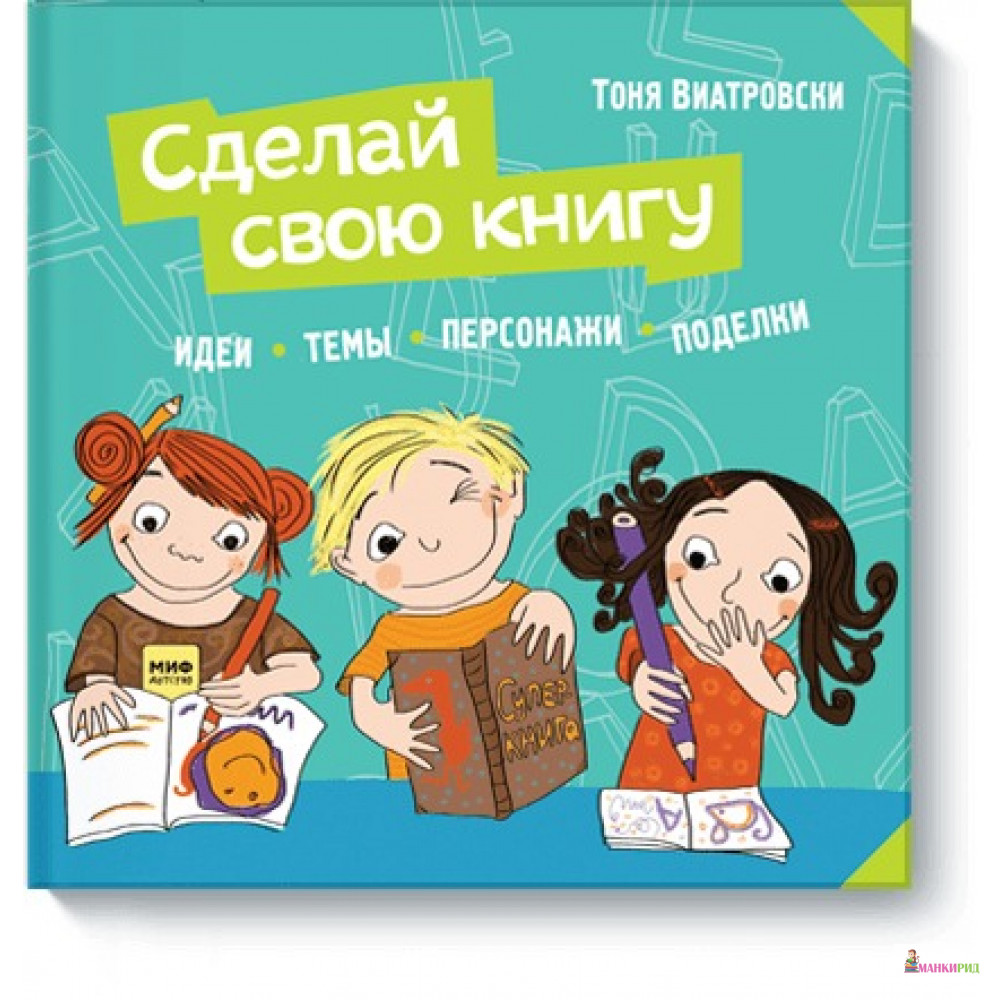 

Сделай свою книгу - Тоня Виатровски - Манн, Иванов и Фербер - 550621