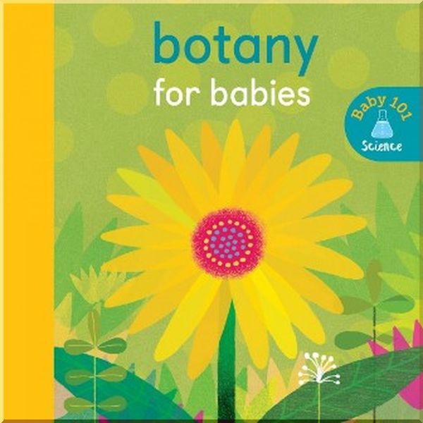 

Caterpillar Books Baby 101: Botany for Babies. Thomas Elliott, Jonathan Litton. ISBN:9781848577367