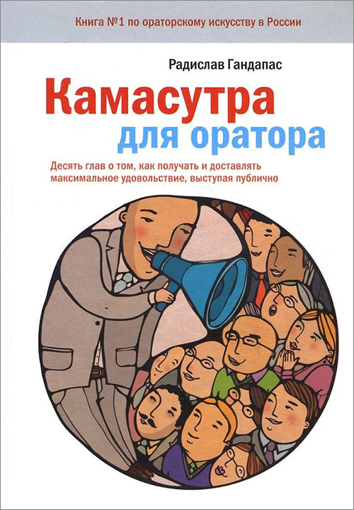 

Камасутра для оратора. 10 глав о том, как получать и доставлять максимальное удовольствие, выступая публично - Радислав Гандапас (978-5-00146-504-1)