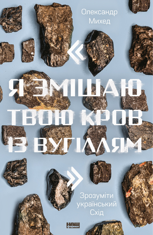 

"Я змішаю твою кров із вугіллям". Зрозуміти український Схід - Олександр Михед (9786177866335)