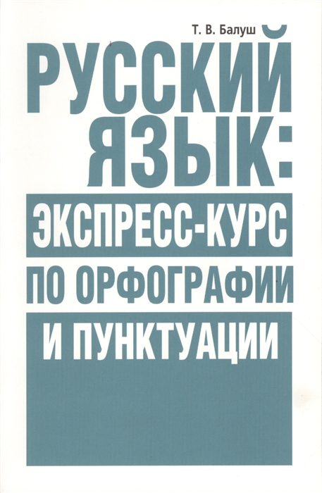 

Татьяна Балуш: Русский язык. Экспресс-курс по орфографии и пунктуации