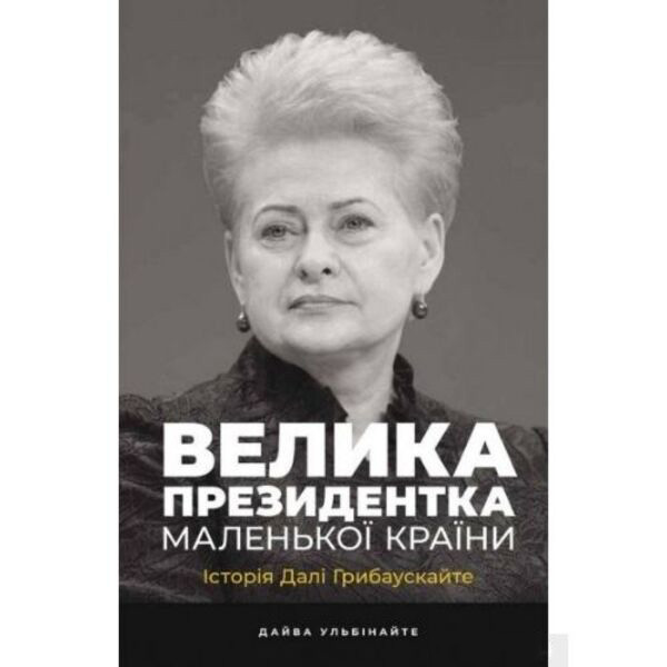 

Велика президентка маленької країни. Історія Далі Грибаускайте - Дайва Ульбінайте: