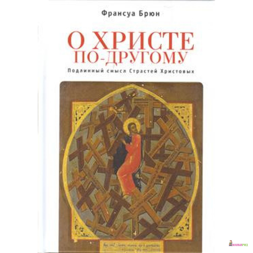 

О Христе по-другому. Подлинный смысл Страстей Христовых - Francois Bruin - Алетейя - 822212