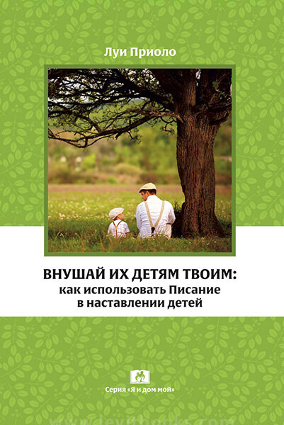

Внушай их детям твоим: как использовать Писание в наставлении детей. Луи Приоло