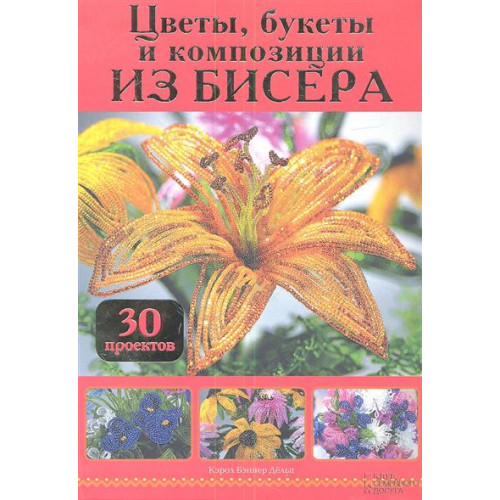 

Цветы, букеты и композиции из бисера. 30 проектов