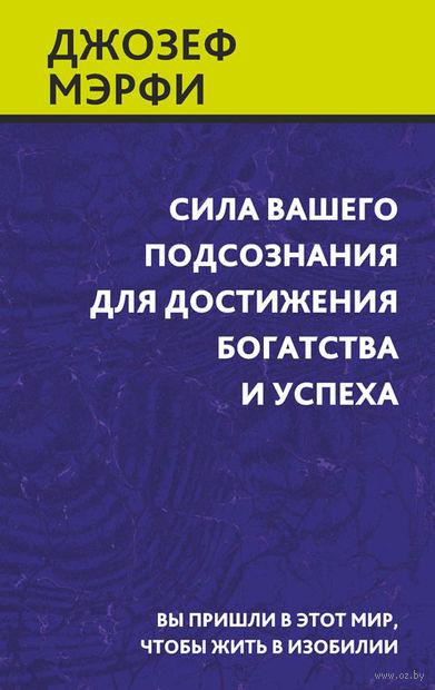 

Сила вашего подсознания для достижения богатства и успеха. Дж.Мерфи