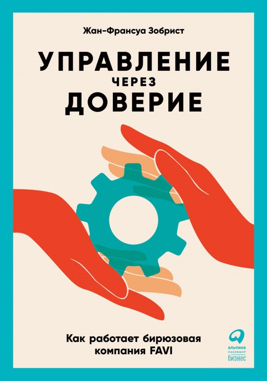 

Книга «Управление через доверие. Как работает бирюзовая компания FAVI». Автор - Жан-Франсуа Зобрист