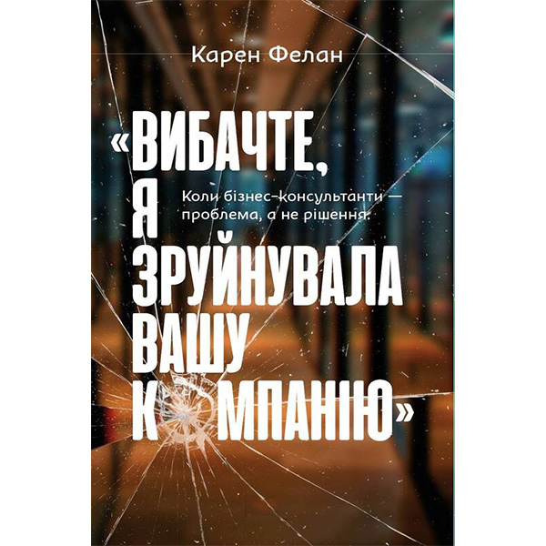 

Книга Вибачте, я зруйнувала вашу компанію. Коли бізнес-консультанти — проблема, а не рішення - Карен Фелан