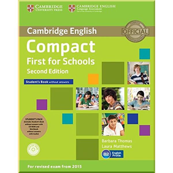

Compact First for Schools Second Edition Student's Pack (Student's Book without answers with CD-ROM, Workbook without answers with Downloadable Audio). Laura Matthews, Barbara Thomas. ISBN:9781107415584