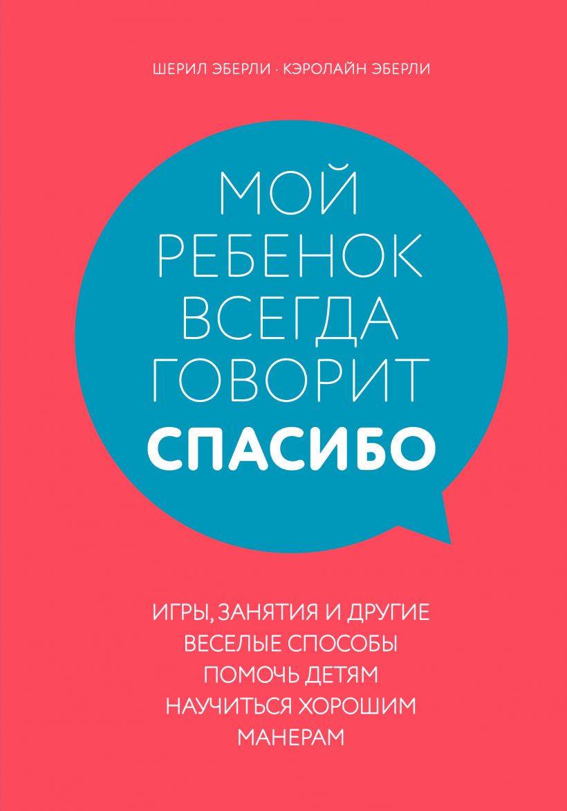 

Мой ребенок всегда говорит "спасибо". Игры, занятия и другие веселые способы помочь детям научиться (978-5-04-103460-3 - 130773)