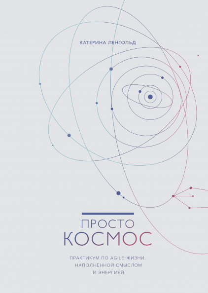 

Книга «Просто космос. Практикум по Agile-жизни, наполненной смыслом». Автор - Катерина Ленгольд