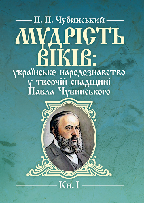 

Мудрість віків: українське народознавство у творчій спадщині Павла Чубинського. Кн. 1