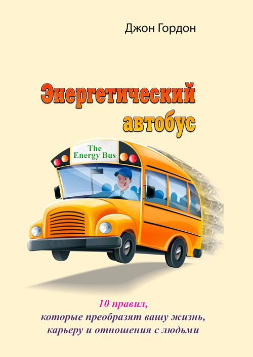 

Энергетический автобус. 10 правил, которые преобразят вашу жизнь, карьеру и отношения с людьми