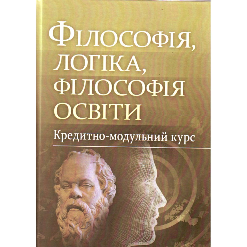 

Філософія, логіка, філософія освіти.Кредитно-модульний курс. Навчальний посібник рекомендовано МОН України