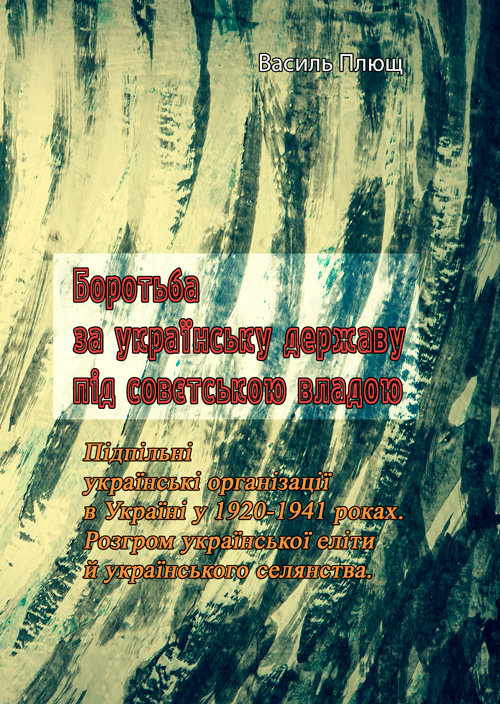 

Боротьба за українську державу під совєтською владою. Підпільні українські організації в Україні у 1920-1941 роках. Розгром української еліти й українського селянства