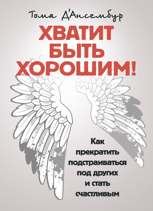 

Хватит быть хорошим! Как перестать подстраиваться под других и стать счастливым.