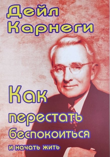 

Как перестать беспокоиться и начать жить - Дейл Карнеги