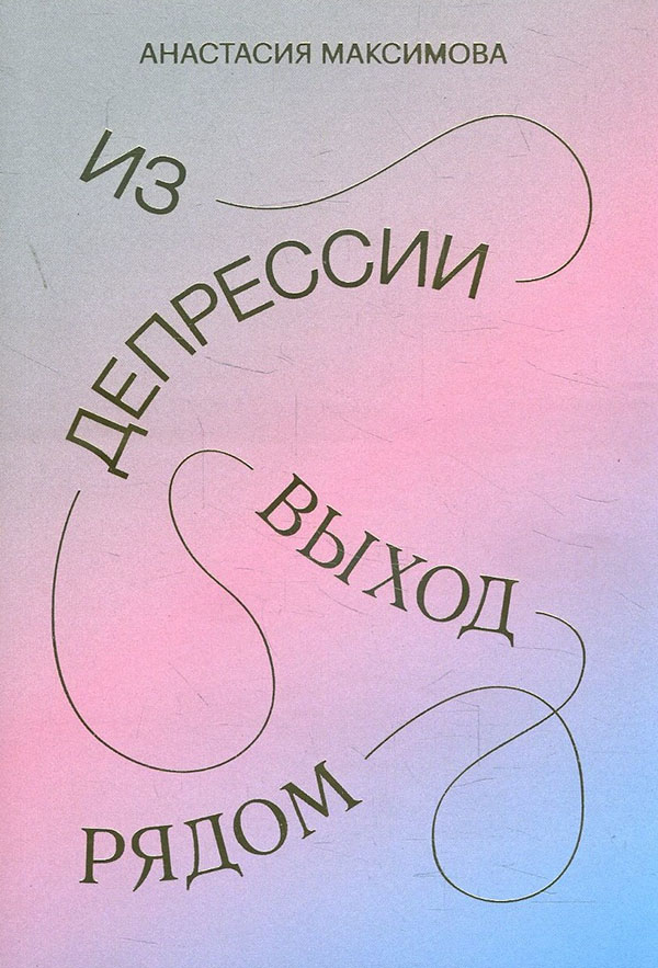 

Из депрессии. Выход рядом - Анастасия Максимова (978-5-00146-864-6)