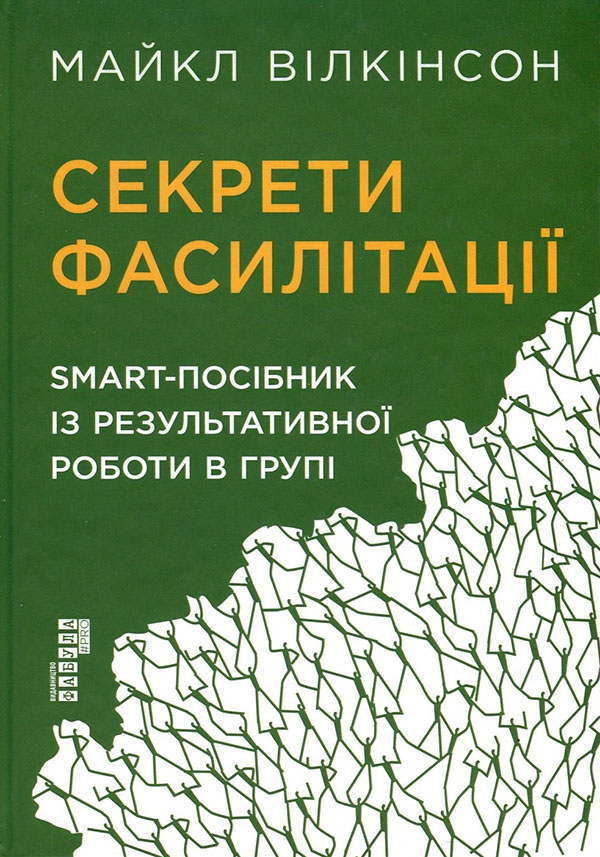 

Секрети фасилітації. SMART-посібник із результативної роботи в групі - Майкл Вілкінсон (978-617-09-7478-5)