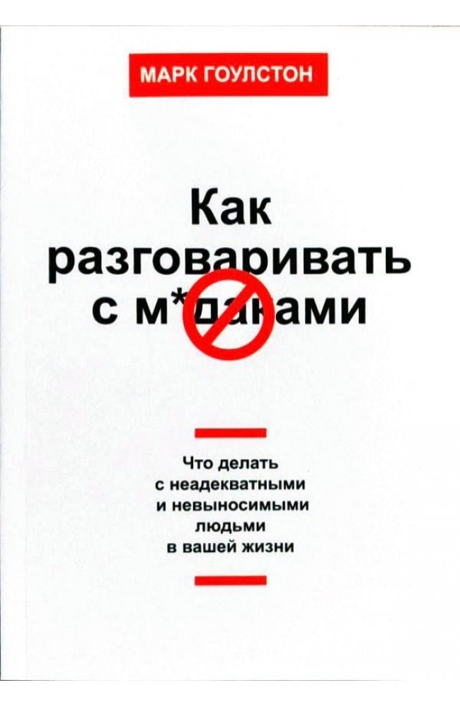 

Как разговаривать с мудаками Что делать с неадекватными и невыносимыми людьми в вашей жизни - Марк Гоулстон