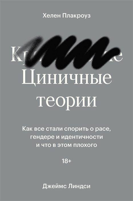 

Циничные теории. Как все стали спорить о расе, гендере и идентичности и что в этом плохого - Джеймс Линдси, Хелен Плакроуз (978-5-6046877-2-7)