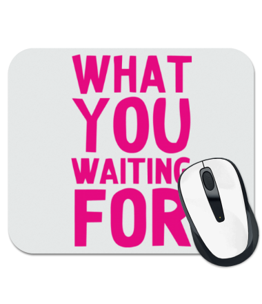 

Коврик для мыши What you waiting for