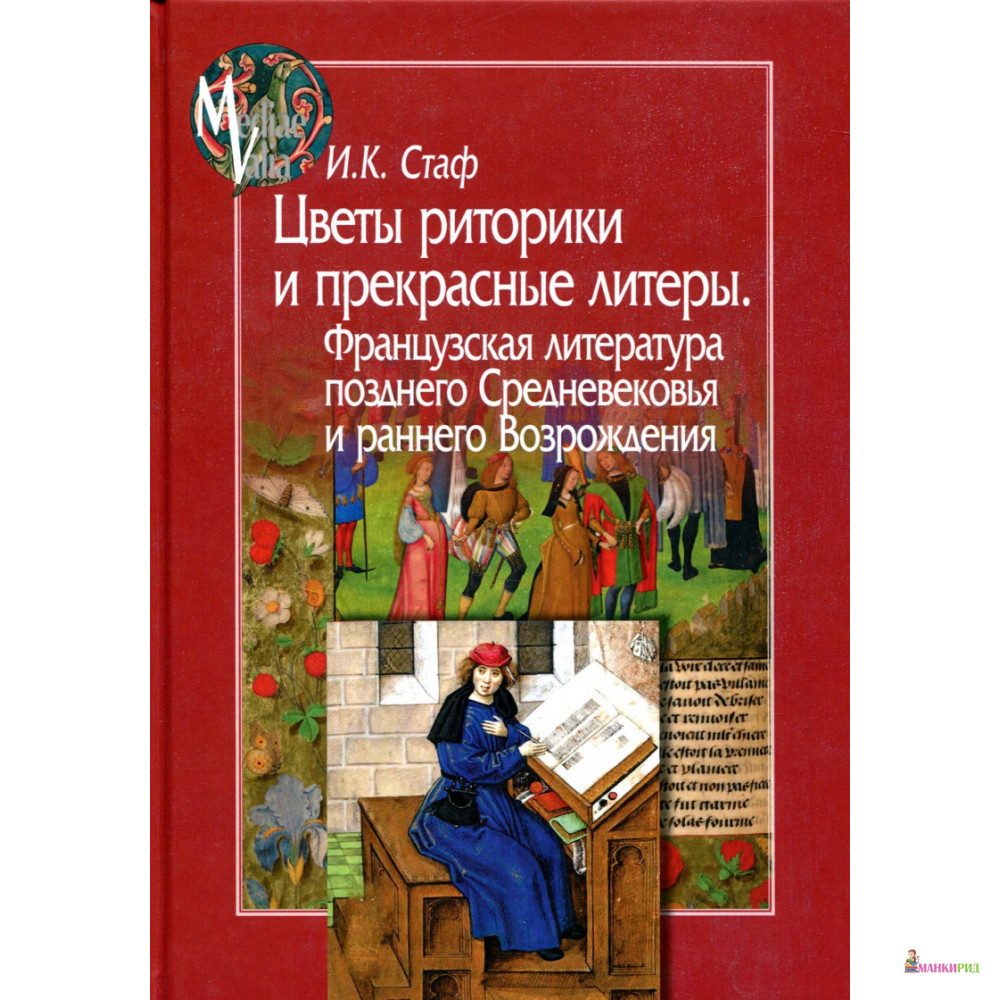 

Цветы риторики и прекрасные литеры. Французская литература позднего Средневековья и раннего Возрождения - Ирина Карловна Стаф - Центр гуманитарных инициатив - 669102