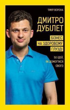 

Дмитро Дубілет. Бізнес на здоровому глузді. 50 ідей, як домогтися свого