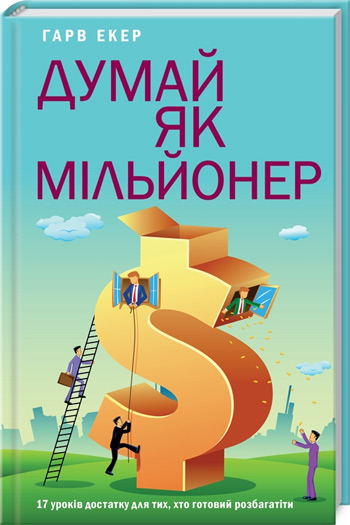 

Думай як мільйонер. 17 уроків достатку для тих, кто готовий розбагатіти - Харв Экер