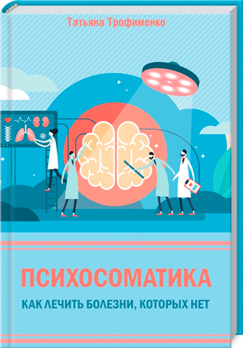 

Психосоматика. Как лечить болезни, которых нет - Татьяна Трофименко